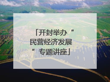 开封举办“民营经济发展”专题讲座