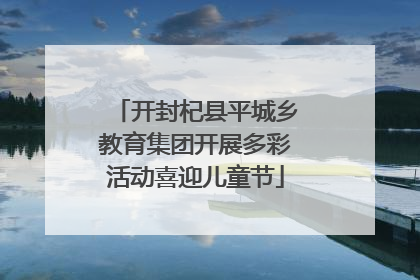 开封杞县平城乡教育集团开展多彩活动喜迎儿童节