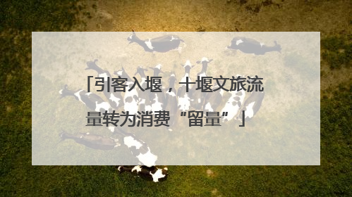 引客入堰，十堰文旅流量转为消费“留量”
