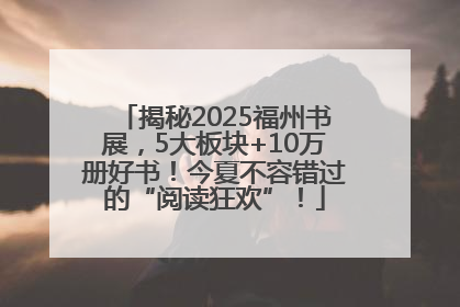 揭秘2025福州书展，5大板块+10万册好书！今夏不容错过的“阅读狂欢”！