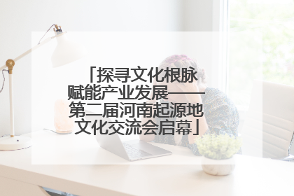 探寻文化根脉 赋能产业发展——第二届河南起源地文化交流会启幕