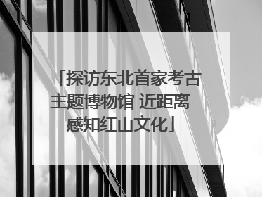 探访东北首家考古主题博物馆 近距离感知红山文化
