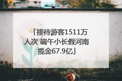 接待游客1511万人次 端午小长假河南揽金67.9亿