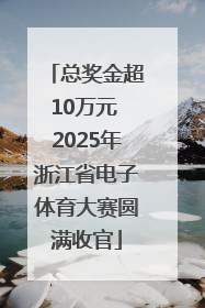 总奖金超10万元 2025年浙江省电子体育大赛圆满收官