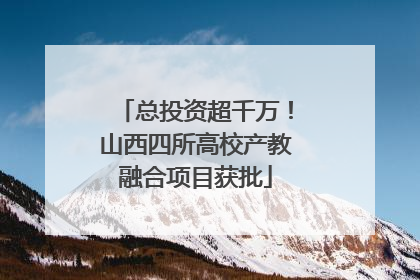 总投资超千万！山西四所高校产教融合项目获批