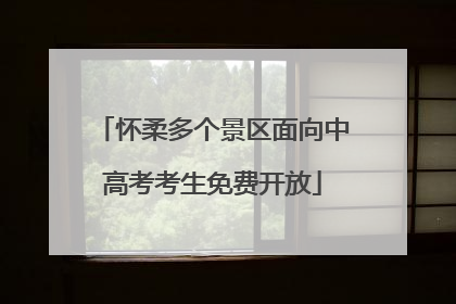 怀柔多个景区面向中高考考生免费开放