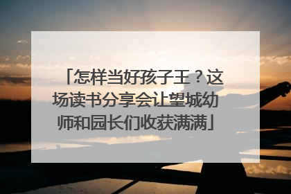 怎样当好孩子王？这场读书分享会让望城幼师和园长们收获满满
