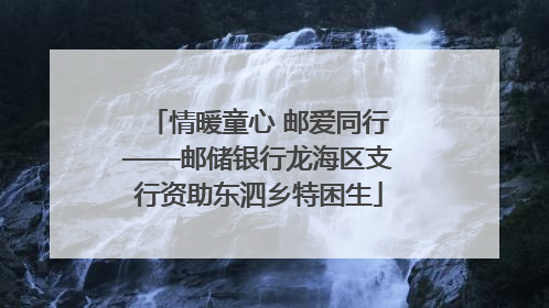 情暖童心 邮爱同行——邮储银行龙海区支行资助东泗乡特困生