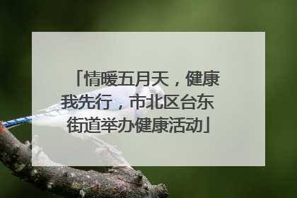 情暖五月天，健康我先行，市北区台东街道举办健康活动