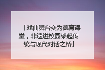戏曲舞台变为德育课堂，非遗进校园架起传统与现代对话之桥