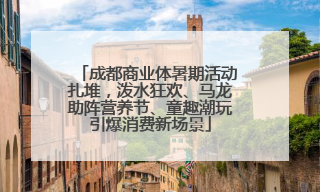 成都商业体暑期活动扎堆，泼水狂欢、马龙助阵营养节、童趣潮玩引爆消费新场景