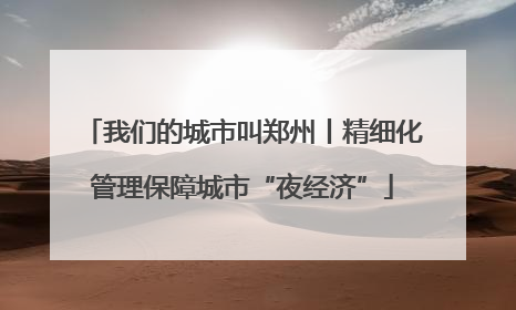 我们的城市叫郑州丨精细化管理保障城市“夜经济”