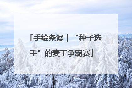 手绘条漫｜“种子选手”的麦王争霸赛