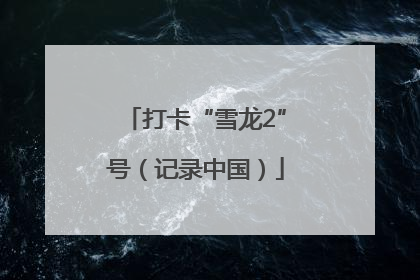 打卡“雪龙2”号（记录中国）