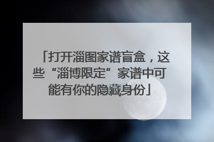 打开淄图家谱盲盒，这些“淄博限定”家谱中可能有你的隐藏身份