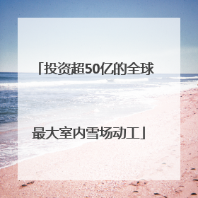 投资超50亿的全球最大室内雪场动工