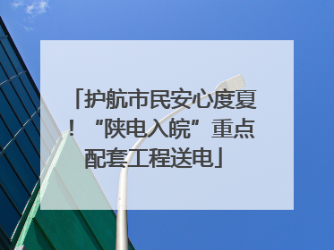 护航市民安心度夏！“陕电入皖”重点配套工程送电