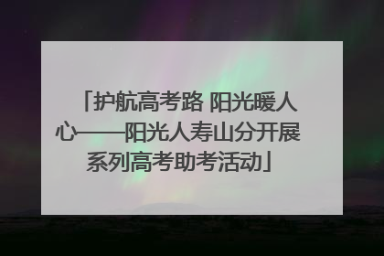 护航高考路 阳光暖人心——阳光人寿山分开展系列高考助考活动
