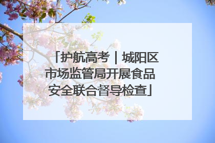 护航高考｜城阳区市场监管局开展食品安全联合督导检查