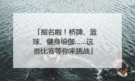 报名啦！桥牌、篮球、健身瑜伽……这些比赛等你来挑战