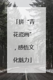 拼“青花瓷画”，感悟文化魅力