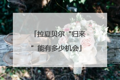 拉夏贝尔“归来”能有多少机会