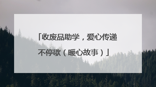 收废品助学，爱心传递不停歇（暖心故事）