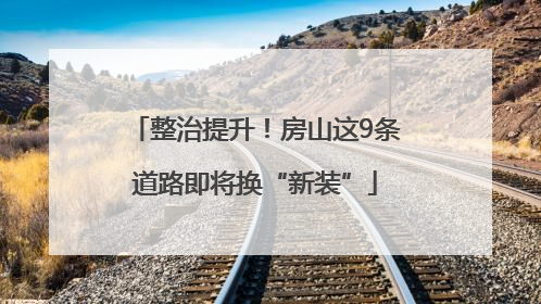 整治提升！房山这9条道路即将换“新装”