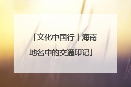 文化中国行丨海南地名中的交通印记