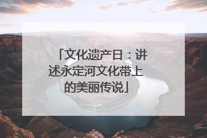 文化遗产日：讲述永定河文化带上的美丽传说