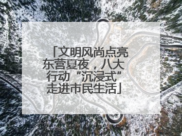 文明风尚点亮东营夏夜，八大行动“沉浸式”走进市民生活