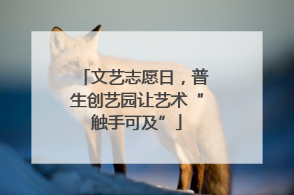 文艺志愿日，普生创艺园让艺术“触手可及”