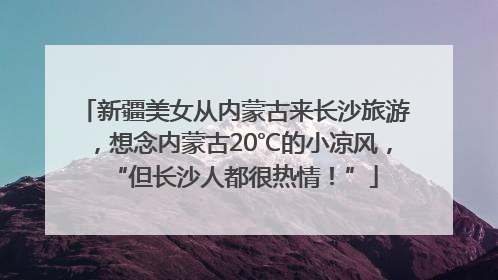 新疆美女从内蒙古来长沙旅游，想念内蒙古20℃的小凉风，“但长沙人都很热情！”