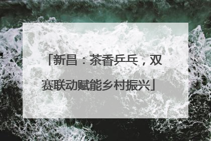 新昌：茶香乒乓，双赛联动赋能乡村振兴