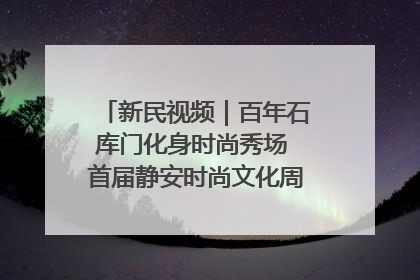 新民视频｜百年石库门化身时尚秀场 首届静安时尚文化周在张园开幕