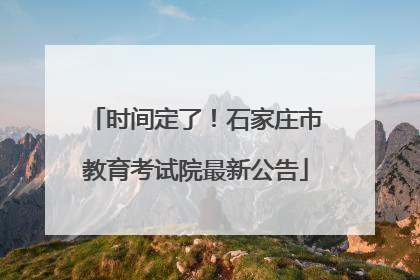 时间定了！石家庄市教育考试院最新公告