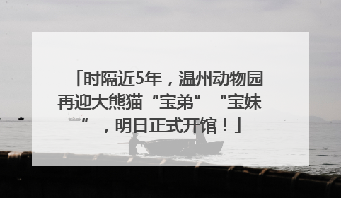 时隔近5年，温州动物园再迎大熊猫“宝弟”“宝妹”，明日正式开馆！