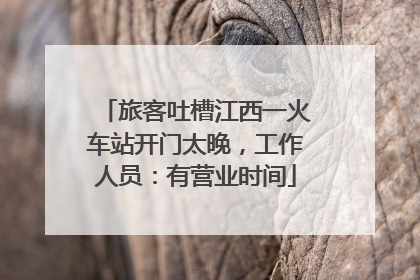 旅客吐槽江西一火车站开门太晚，工作人员：有营业时间