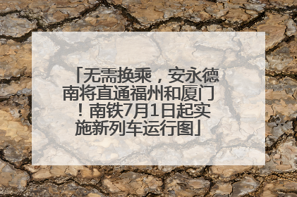 无需换乘，安永德南将直通福州和厦门！南铁7月1日起实施新列车运行图