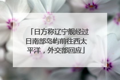 日方称辽宁舰经过日南部岛屿前往西太平洋，外交部回应