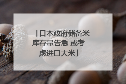 日本政府储备米库存量告急 或考虑进口大米