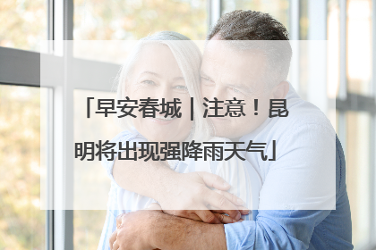 早安春城｜注意！昆明将出现强降雨天气