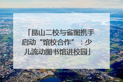 昆山二校与省图携手启动“馆校合作”：少儿流动图书馆进校园