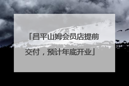 昌平山姆会员店提前交付，预计年底开业