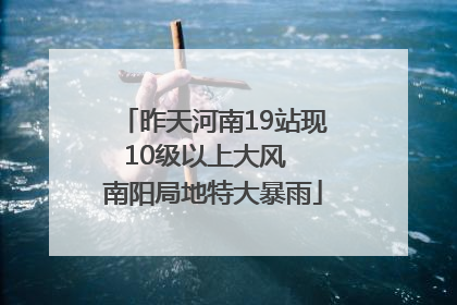 昨天河南19站现10级以上大风  南阳局地特大暴雨