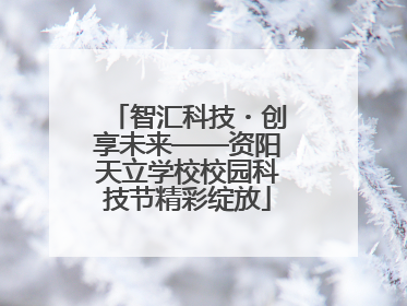 智汇科技・创享未来——资阳天立学校校园科技节精彩绽放