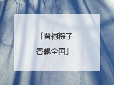 晋祠粽子香飘全国