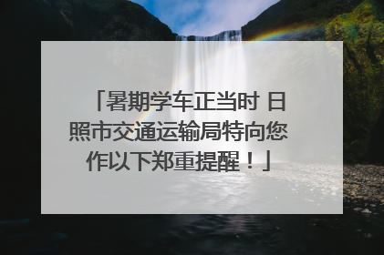 暑期学车正当时 日照市交通运输局特向您作以下郑重提醒！