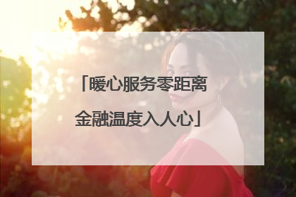 暖心服务零距离 金融温度入人心