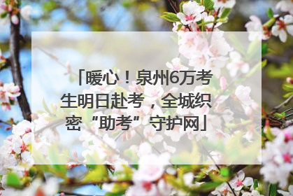 暖心！泉州6万考生明日赴考，全城织密“助考”守护网